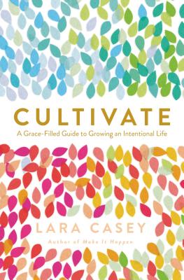 Cultivate: A Grace-Filled Guide to Growing an Intentional Life - Lara Casey
