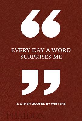 Every Day a Word Surprises Me & Other Quotes by Writers - Phaidon Editors