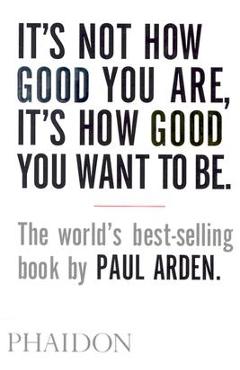 Coperta cărții It's Not How Good You Are, It's How Good You Want to Be - Paul Arden