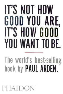 It's Not How Good You Are, It's How Good You Want to Be - Paul Arden