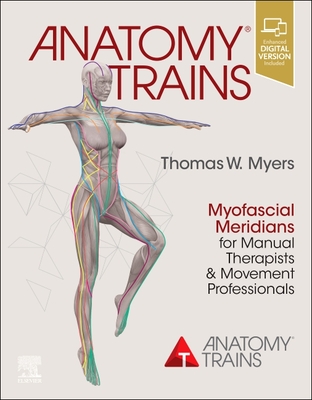 Anatomy Trains: Myofascial Meridians for Manual Therapists and Movement Professionals - Thomas W. Myers