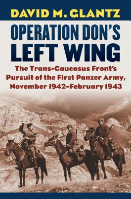Operation Don's Left Wing: The Trans-Caucasus Front's Pursuit of the First Panzer Army, November 1942-February 1943 - David M. Glantz