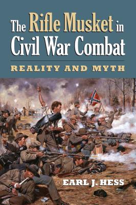 The Rifle Musket in Civil War Combat: Reality and Myth - Earl J. Hess