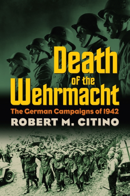 Death of the Wehrmacht: The German Campaigns of 1942 - Robert M. Citino