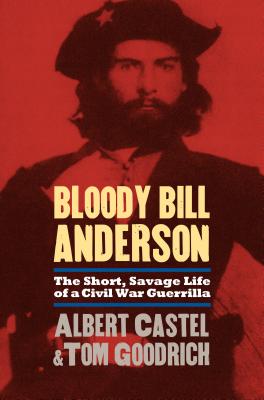 Bloody Bill Anderson: The Short, Savage Life of a Civil War Guerrilla - Albert Castel