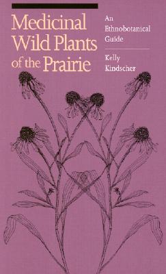 Medicinal Wild Plants of the Prairie: An Ethnobotanical Guide - Kelly Kindscher