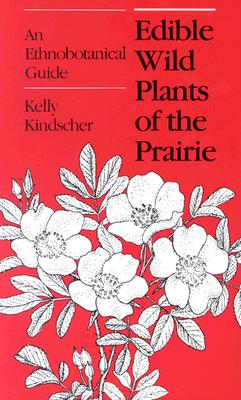 Edible Wild Plants of the Prairie: An Ethnobotanical Guide - Kelly Kindscher