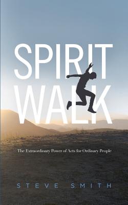 Spirit Walk: The Extraordinary Power of Acts for Ordinary People - Steve Smith