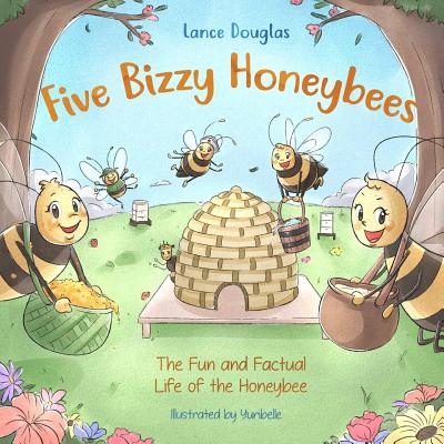 Five Bizzy Honey Bees - The Fun and Factual Life of the Honey Bee: Captivating, Educational and Fact-filled Picture Book about Bees for Toddlers, Kids - Lance Douglas
