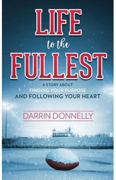 Coperta cărții 'Life to the Fullest: A Story About Finding Your Purpose and Following Your Heart - Darrin Donnelly'