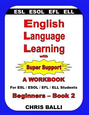 English Language Learning with Super Support: Beginners - Book 2: A WORKBOOK For ESL / ESOL / EFL / ELL Students - Chris Balli