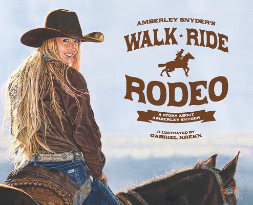 Walk Ride Rodeo: A Story About Amberley Snyder - Amberley Snyder