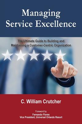 Managing Service Excellence: The Ultimate Guide to Building and Maintaining a Customer-Centric Organization - C. William Crutcher