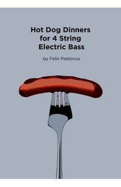 Coperta cărții 'Hot Dog Dinners for 4 String Electric Bass - Felix X. Pastorius'
