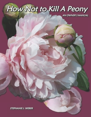 How Not to Kill a Peony: An Owner's Manual - Stephanie J. Weber