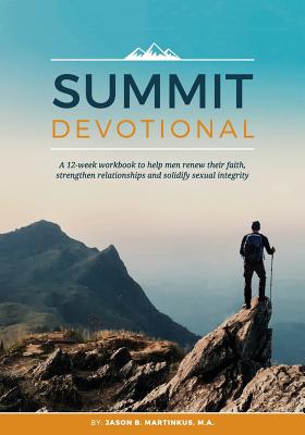 Summit Devotional: A 12-week workbook to help men renew their faith, strengthen relationships and solidify sexual integrity - Jason B. Martinkus