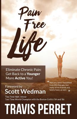 Pain Free Life: Eliminate Chronic Pain: Get Back to a Younger More Active you! - Travis Perret