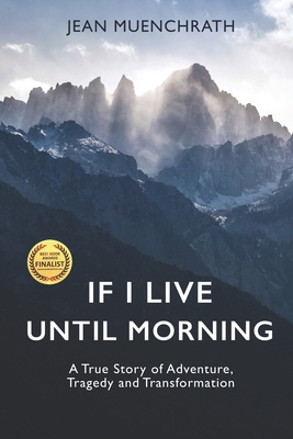 If I Live Until Morning: A True Story of Adventure, Tragedy and Transformation - Jean Muenchrath