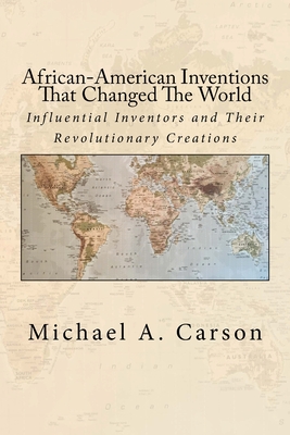 African-American Inventions That Changed The World: Influential Inventors and Their Revolutionary Creations - Michael A. Carson