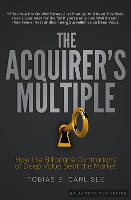 The Acquirer's Multiple: How the Billionaire Contrarians of Deep Value Beat the Market - Tobias E. Carlisle