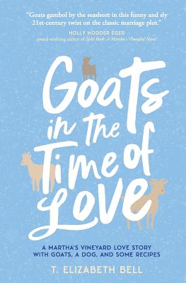Goats in the Time of Love: A Martha's Vineyard love story with goats, a dog, and some recipes - T. Bell