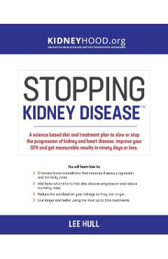 Stopping Kidney Disease: A science based treatment plan to use your doctor, drugs, diet and exercise to slow or stop the progression of incurab - Lee Hull