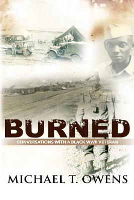 Burned: Conversations with a Black WWII Veteran - Michael T. Owens