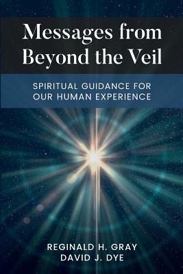 Messages from Beyond the Veil: Spiritual Guidance for Our Human Experience - Reginald H. Gray