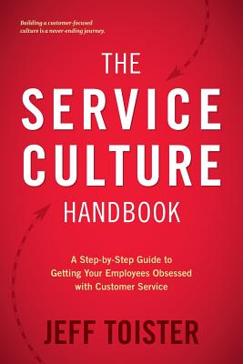 The Service Culture Handbook: A Step-By-Step Guide to Getting Your Employees Obsessed with Customer Service - Jeff Toister