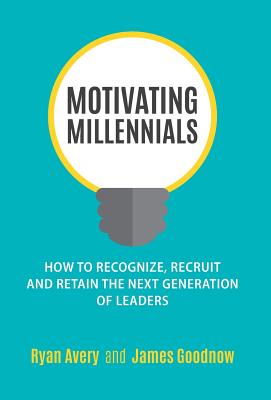 Motivating Millennials: How to Recognize, Recruit and Retain the Next Generation of Leaders - Ryan Avery
