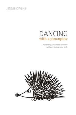 Dancing with a Porcupine: Parenting wounded children without losing your self - Jennie Lynn Owens
