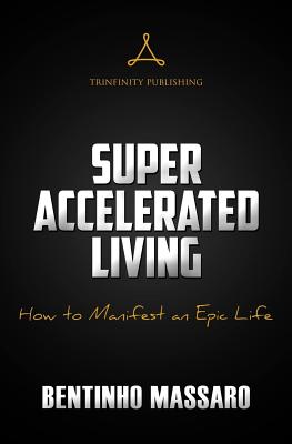 Super Accelerated Living: How to Manifest an Epic Life - Bentinho Massaro