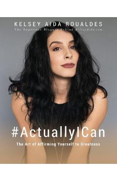 Coperta cărții '#ActuallyICan: The Art of Affirming Yourself to Greatness - Kelsey Aida Roualdes'