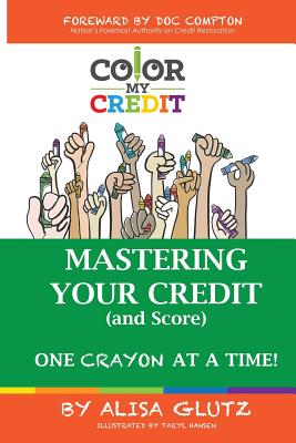 Color My Credit: Mastering Your Credit Report - And Score - One Crayon at a Time: Create YOUR Financial Legacy NOW - Taryl Hansen
