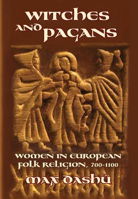 Witches and Pagans: Women in European Folk Religion, 700-1100 - Max Dashu