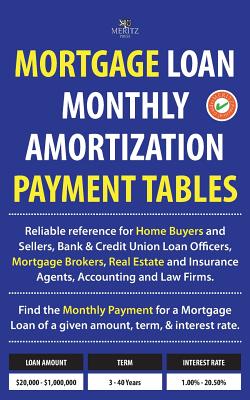 Mortgage Loan Monthly Amortization Payment Tables: Easy to Use Reference for Home Buyers and Sellers, Mortgage Brokers, Bank and Credit Union Loan Off - Julian Meritz
