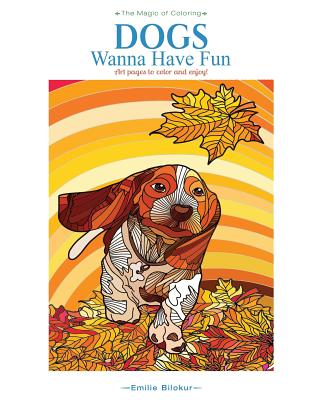 Dogs Wanna Have Fun: Art pages to color and enjoy! Adult Coloring Book - Emilie Bilokur