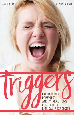 Triggers: Exchanging Parents' Angry Reactions for Gentle Biblical Responses - Wendy Speake