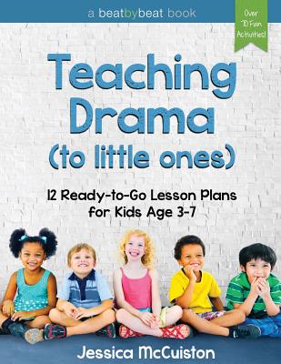 Teaching Drama to Little Ones: 12 Ready-to-Go Lesson Plans for Kids Age 3-7 - Jessica Mccuiston