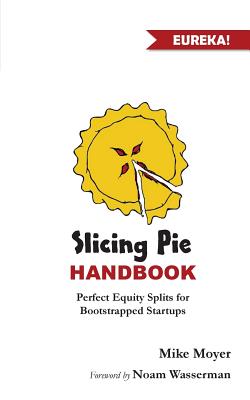 Slicing Pie Handbook: Perfectly Fair Equity Splits for Bootstrapped Startups - Mike Moyer