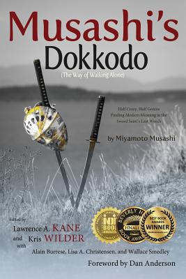 Musashi's Dokkodo (The Way of Walking Alone): Half Crazy, Half Genius?Finding Modern Meaning in the Sword Saint's Last Words - Lawrence A. Kane
