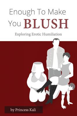 Enough To Make You Blush: Exploring Erotic Humiliation - Princess Kali