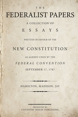 The Federalist Papers: A Collection of Essays Written in Favour of the New Constitution - James Madison