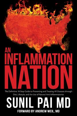 An Inflammation Nation: The Definitive 10-Step Guide to Preventing and Treating All Diseases through Diet, Lifestyle, and the Use of Natural A - Sunil Pai Md