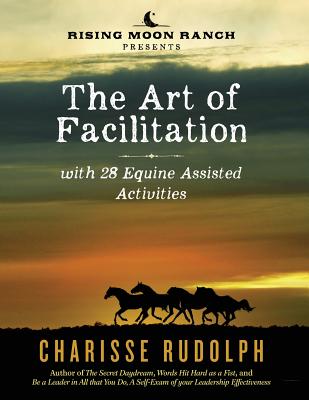 The Art of Facilitation, with 28 Equine Assisted Activities - Charisse Rudolph