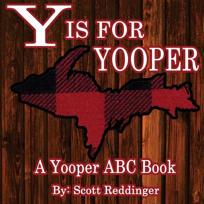 Y is for Yooper: A Yooper ABC Book - Scott Reddinger