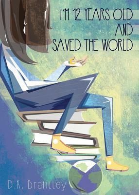 I'm 12 Years Old And I Saved The World - D. K. Brantley