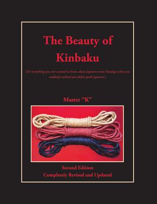 The Beauty of Kinbaku: (Or everything you ever wanted to know about Japanese erotic bondage when you suddenly realized you didn't speak Japan - Master 