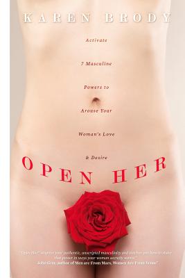 Open Her: Activate 7 Masculine Powers to Arouse Your Woman's Love & Desire - Karen Brody