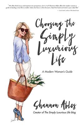 Choosing the Simply Luxurious Life: A Modern Woman's Guide - Shannon Ables